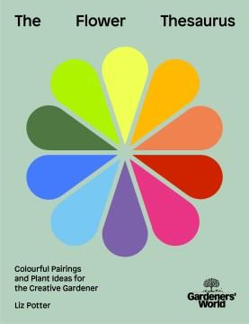 The flower thesaurus : colourful pairings and plant ideas for the creative gardener. Cover Image