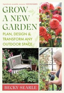 Grow a New Garden : Plan, design and transform any outdoor space. Cover Image