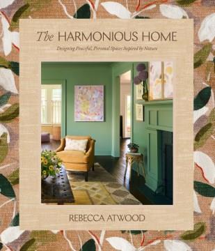 The harmonious home : designing peaceful, personal spaces inspired by nature. Cover Image