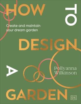 How to design a garden : create and maintain your dream garden  Cover Image