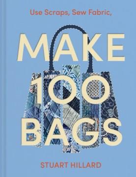 Make 100 Bags : Twenty New Projects, Infinite Possibilities. Cover Image