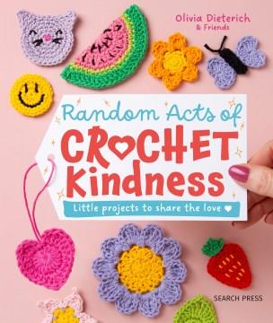 Random acts of crochet kindness : little projects to share the love  Cover Image