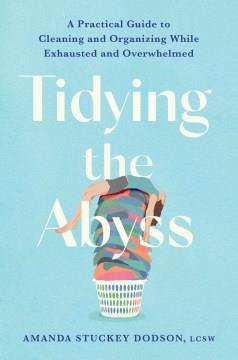 Tidying the Abyss : A Practical Guide to Cleaning and Organizing While Exhausted and Overwhelmed. Cover Image
