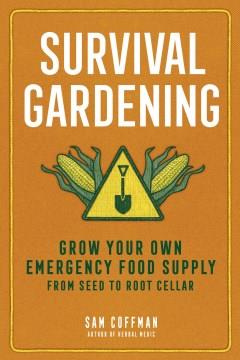 Survival gardening : grow your own emergency food supply from seed to root cellar  Cover Image