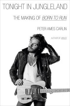 Tonight in Jungleland : the making of Born to run. Cover Image