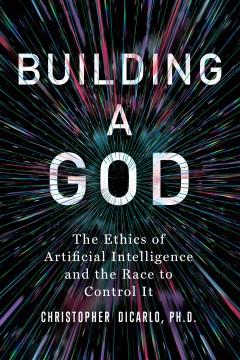 Building a god : the ethics of artificial intelligence and the race to control it  Cover Image