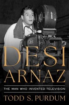 Desi Arnaz : the man who invented television  Cover Image