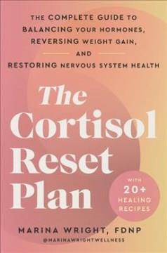 The cortisol reset plan : the complete guide to balancing your hormones, reversing weight gain, and restoring nervous system health  Cover Image