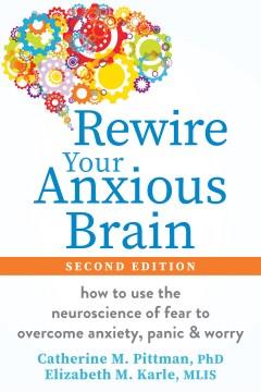 Rewire your anxious brain : how to use the neuroscience of fear to end anxiety, panic & worry  Cover Image