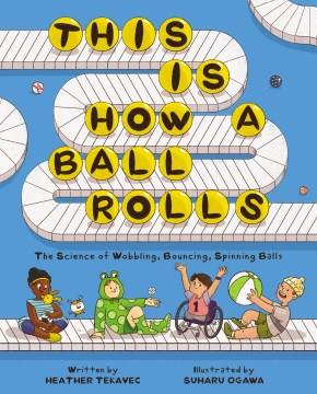 This is how a ball rolls : the science of wobbling, bouncing, spinning balls  Cover Image
