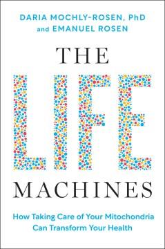 The life machines : how taking care of your mitochondria can transform your health  Cover Image