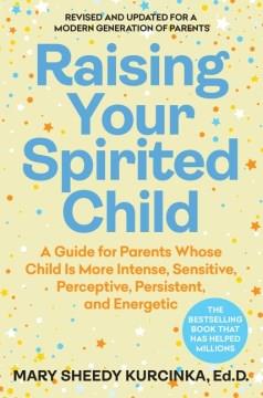 Raising your spirited child : a guide for parents whose child is more intense, sensitive, perceptive, persistent, and energetic. Cover Image