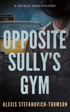 Opposite Sully's Gym : A Patrick Bird Mystery. Cover Image