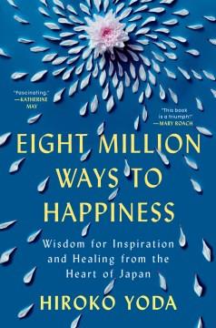 Eight Million Ways to Happiness : Wisdom for Inspiration and Healing from the Heart of Japan. Cover Image