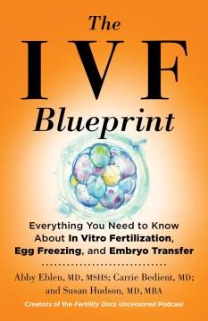 The IVF blueprint : everything you need to know about in vitro fertilization, egg freezing, and embryo transfer. Cover Image