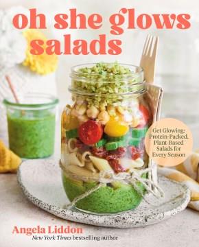 Oh She Glows Salads : Get Glowing : Protein-Packed, Plant-Based Salads for Every Season. Cover Image
