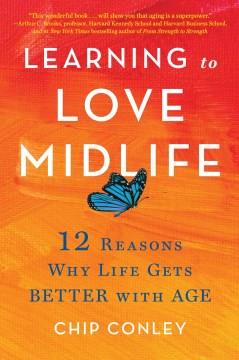 Learning to love midlife : 12 reasons why life gets better with age  Cover Image