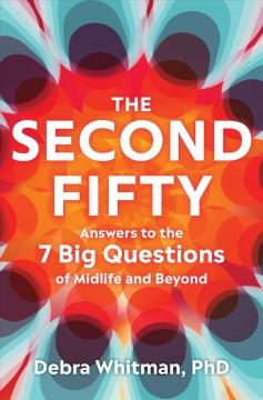 The second fifty : answers to the 7 big questions of midlife and beyond  Cover Image