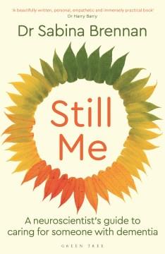 Still me : a neuroscientist's guide to caring for someone with dementia  Cover Image