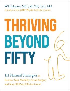 Thriving beyond fifty : 111 natural strategies to restore your mobility, avoid surgery and stay off pain pills for good  Cover Image