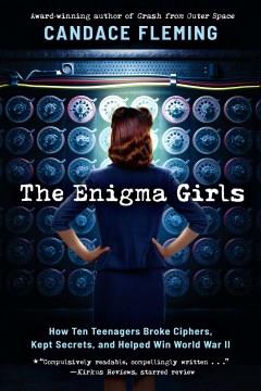 The enigma girls : how ten teenagers broke ciphers, kept secrets, and helped win World War II  Cover Image