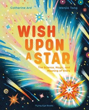 Wish upon a star : the science, magic and meaning of stars  Cover Image