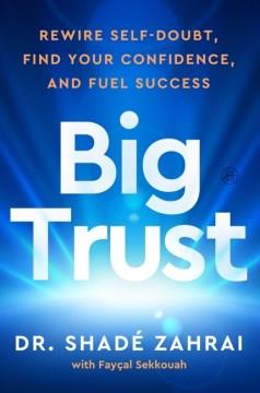 Big trust : rewire self-doubt, find your confidence, and fuel success  Cover Image