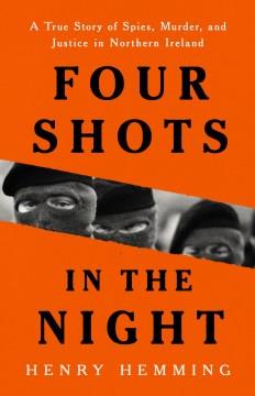Four shots in the night : a true story of spies, murder, and justice in Northern Ireland  Cover Image