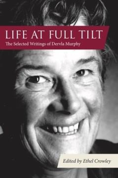 Life at Full Tilt : The Selected Writings of Dervla Murphy. Cover Image
