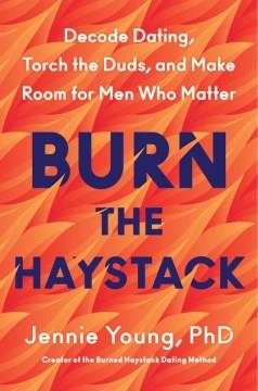 Burn the Haystack : Decode Dating, Torch the Duds, and Make Room for Men Who Matter. Cover Image