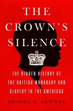 The Crown's Silence : The Hidden History of the British Monarchy and Slavery in the Americas. Cover Image