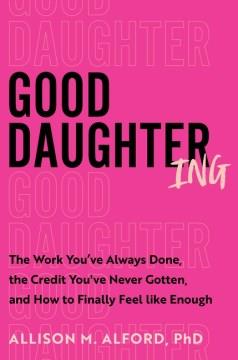 Good daughtering : the work you've always done, the credit you've never gotten, and how to finally feel like enough  Cover Image