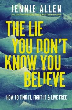 The Lie You Don't Know You Believe : How to Find It, Fight It, and Live Free. Cover Image
