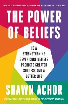 The Power of Beliefs : How Strengthening Seven Core Beliefs Predicts Greater Success and a Better Life. Cover Image