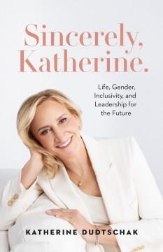 Sincerely, Katherine. : Life, Gender, Inclusivity, and Leadership for the Future. Cover Image