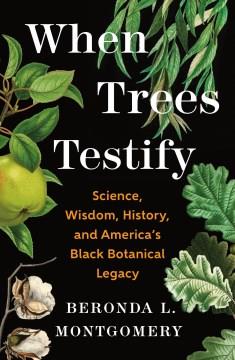 When trees testify : science, wisdom, history, and America's Black botanical legacy  Cover Image