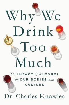Why we drink too much : the impact of alcohol on our bodies and culture  Cover Image