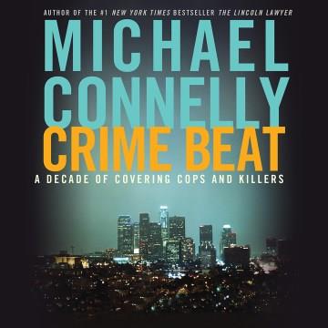 Crime Beat A Decade of Covering Cops and Killers Cover Image
