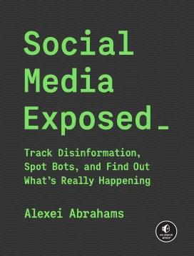Social Media Exposed : Track Disinformation, Spot Bots, and Find Out What's Really Happening. Cover Image