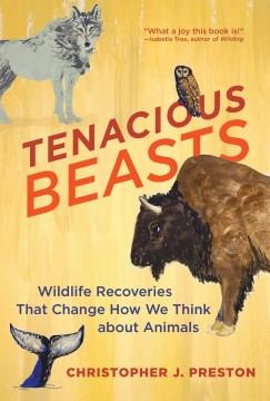 Tenacious beasts : wildlife recoveries that change how we think about animals  Cover Image
