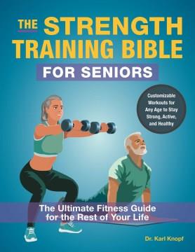 The Strength Training Bible for Seniors The Ultimate Fitness Guide for the Rest of Your Life Cover Image