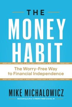 The money habit : the worry-free way to financial independence  Cover Image
