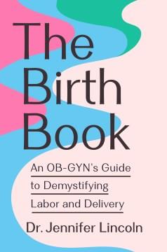 The Birth Book : An OB-GYN's Guide to Demystifying Labor and Delivery. Cover Image
