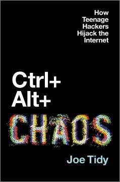 Ctrl + Alt + Chaos : How Teenage Hackers Hijack the Internet. Cover Image