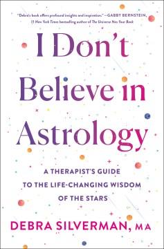 I don't believe in astrology : a therapist's guide to the life-changing wisdom of the stars. Cover Image