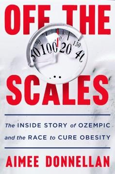 Off the scales : the inside story of Ozempic and the race to cure obesity. Cover Image