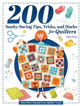 200 Sanity-Saving Tips, Tricks, and Hacks for Quilters : Must-Have Manual Every Quilter Needs. Cover Image
