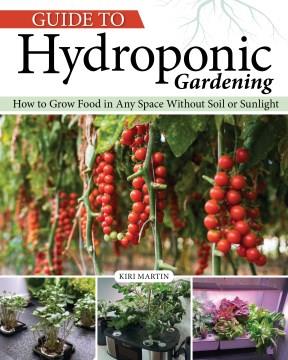 Guide to Hydroponic Gardening : How-To Grow Food in Any Space without Soil or Sunlight. Cover Image