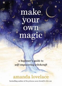Make your own magic : a beginner's guide to self-empowering witchcraft  Cover Image