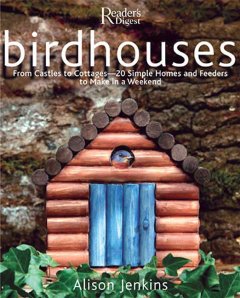 Birdhouses : from castles to cottages--20 simple homes and feeders to make in a weekend  Cover Image